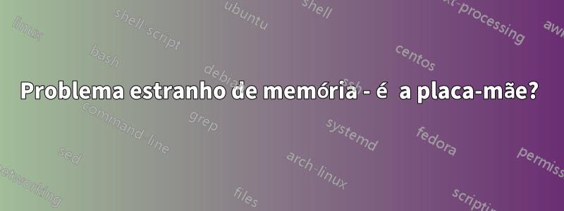 Problema estranho de memória - é a placa-mãe?