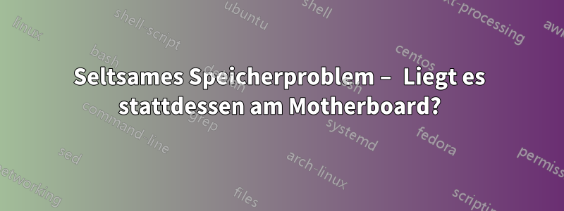 Seltsames Speicherproblem – Liegt es stattdessen am Motherboard?