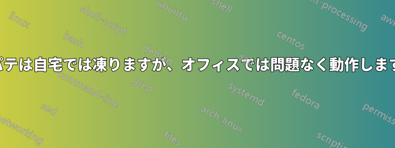 パテは自宅では凍りますが、オフィスでは問題なく動作します