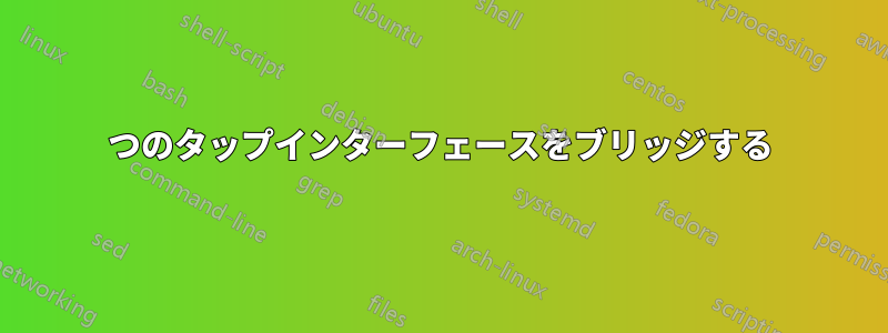 2つのタップインターフェースをブリッジする