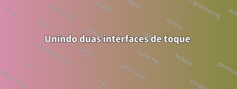 Unindo duas interfaces de toque