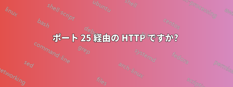 ポート 25 経由の HTTP ですか?