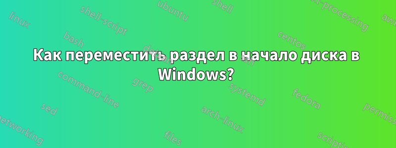 Как переместить раздел в начало диска в Windows?