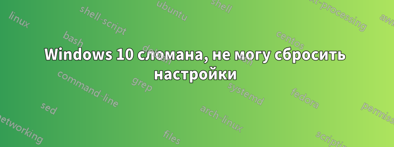 Windows 10 сломана, не могу сбросить настройки