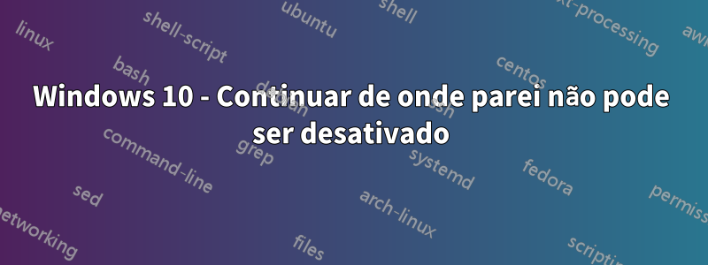 Windows 10 - Continuar de onde parei não pode ser desativado