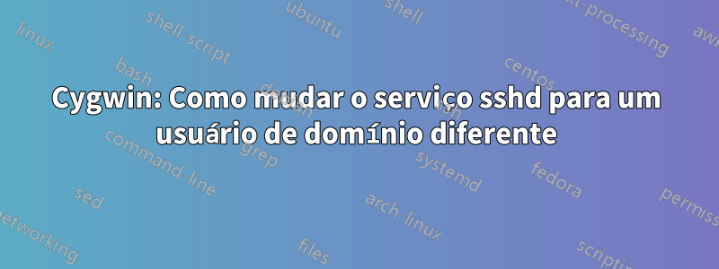 Cygwin: Como mudar o serviço sshd para um usuário de domínio diferente