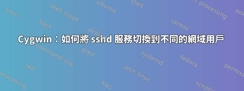 Cygwin：如何將 sshd 服務切換到不同的網域用戶