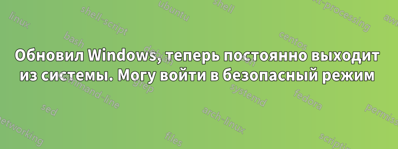 Обновил Windows, теперь постоянно выходит из системы. Могу войти в безопасный режим