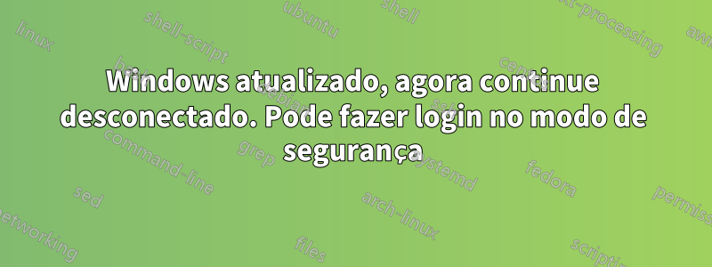 Windows atualizado, agora continue desconectado. Pode fazer login no modo de segurança