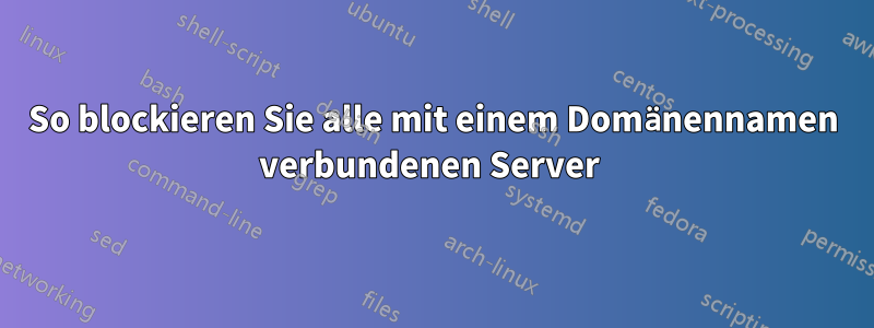 So blockieren Sie alle mit einem Domänennamen verbundenen Server 