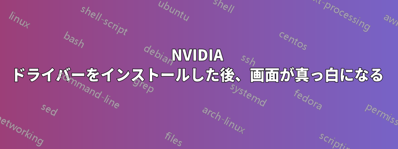 NVIDIA ドライバーをインストールした後、画面が真っ白になる