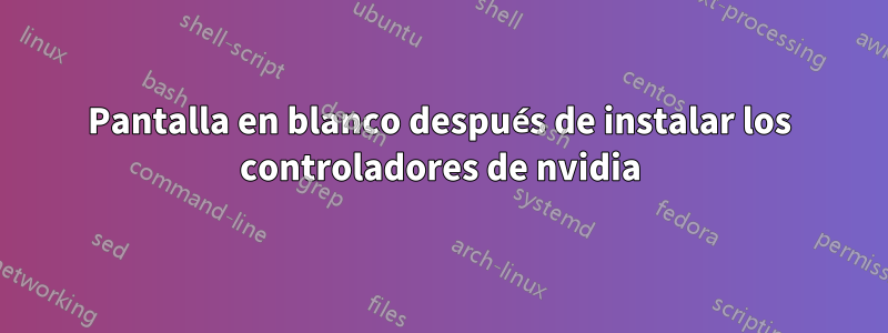 Pantalla en blanco después de instalar los controladores de nvidia