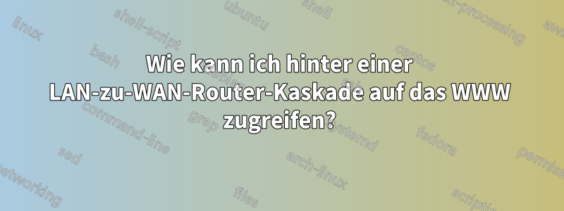 Wie kann ich hinter einer LAN-zu-WAN-Router-Kaskade auf das WWW zugreifen?