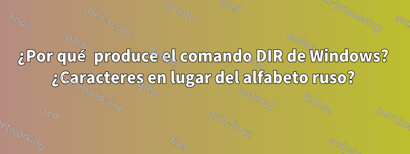 ¿Por qué produce el comando DIR de Windows? ¿Caracteres en lugar del alfabeto ruso?