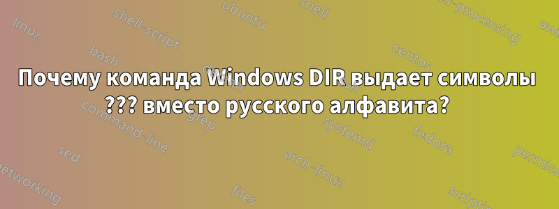 Почему команда Windows DIR выдает символы ??? вместо русского алфавита?