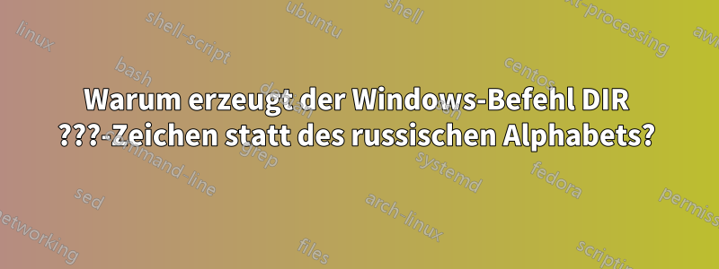 Warum erzeugt der Windows-Befehl DIR ???-Zeichen statt des russischen Alphabets?