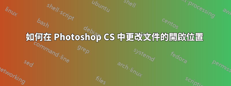 如何在 Photoshop CS 中更改文件的開啟位置