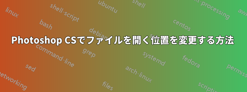 Photoshop CSでファイルを開く位置を変更する方法