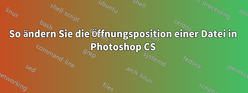 So ändern Sie die Öffnungsposition einer Datei in Photoshop CS