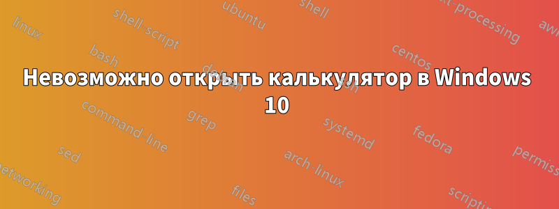 Невозможно открыть калькулятор в Windows 10