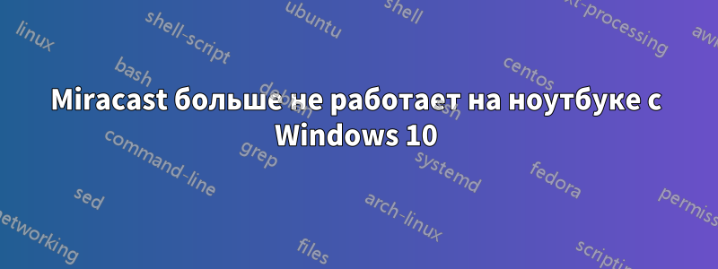 Miracast больше не работает на ноутбуке с Windows 10