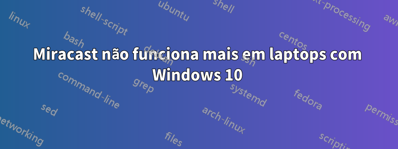 Miracast não funciona mais em laptops com Windows 10