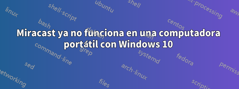 Miracast ya no funciona en una computadora portátil con Windows 10