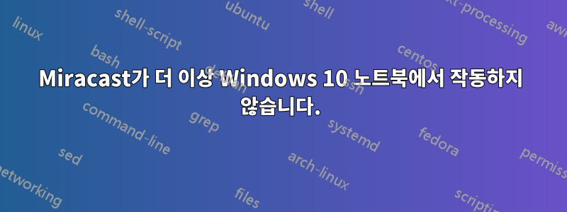 Miracast가 더 이상 Windows 10 노트북에서 작동하지 않습니다.