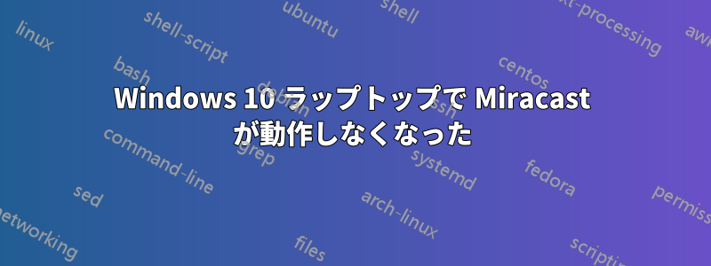 Windows 10 ラップトップで Miracast が動作しなくなった