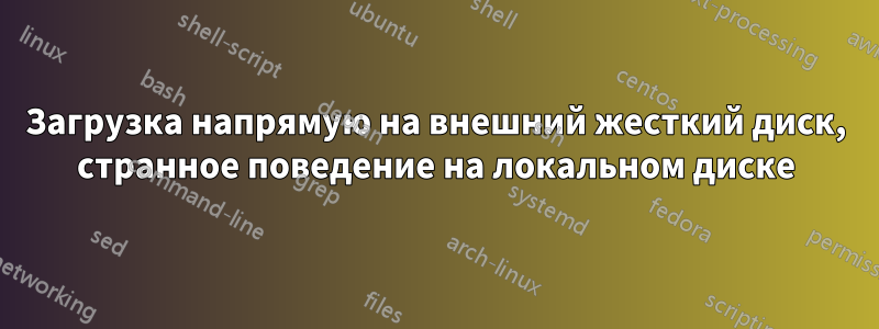 Загрузка напрямую на внешний жесткий диск, странное поведение на локальном диске