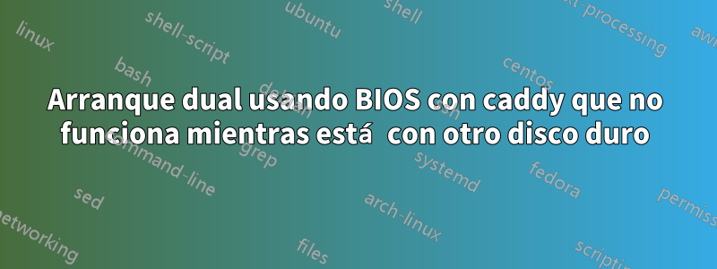 Arranque dual usando BIOS con caddy que no funciona mientras está con otro disco duro