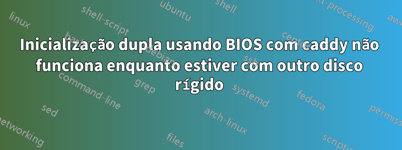 Inicialização dupla usando BIOS com caddy não funciona enquanto estiver com outro disco rígido