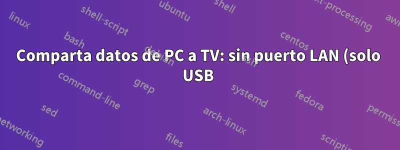 Comparta datos de PC a TV: sin puerto LAN (solo USB)