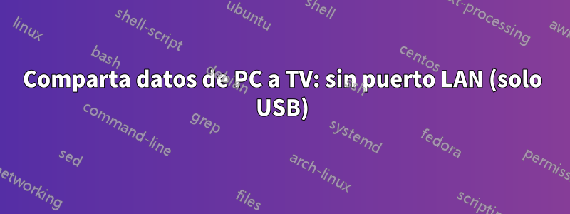 Comparta datos de PC a TV: sin puerto LAN (solo USB)