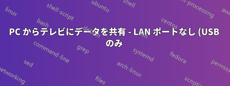 PC からテレビにデータを共有 - LAN ポートなし (USB のみ)