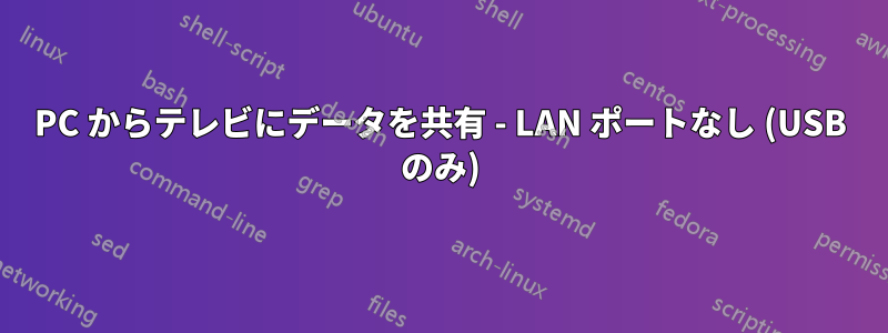 PC からテレビにデータを共有 - LAN ポートなし (USB のみ)