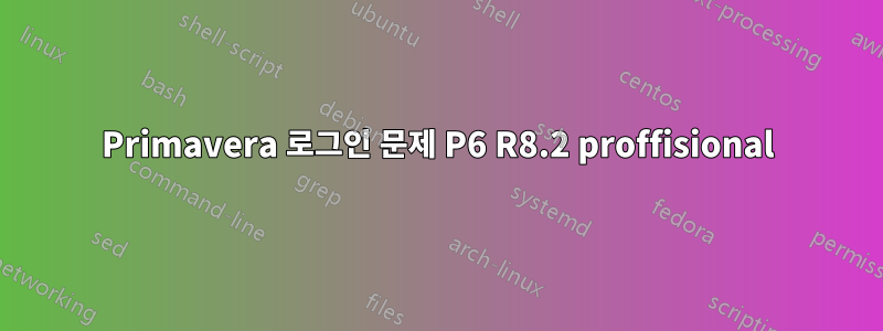 Primavera 로그인 문제 P6 R8.2 proffisional