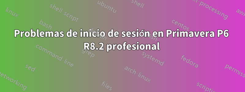 Problemas de inicio de sesión en Primavera P6 R8.2 profesional