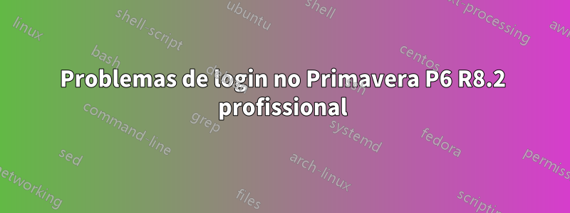 Problemas de login no Primavera P6 R8.2 profissional