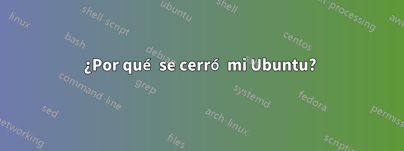 ¿Por qué se cerró mi Ubuntu?