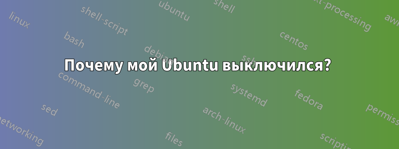 Почему мой Ubuntu выключился?