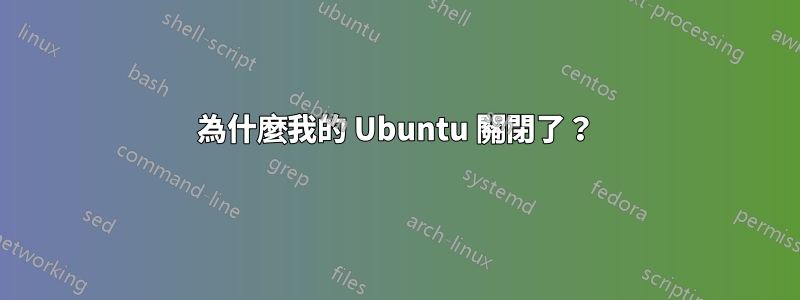 為什麼我的 Ubuntu 關閉了？