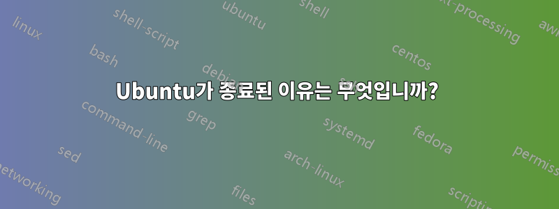 Ubuntu가 종료된 이유는 무엇입니까?