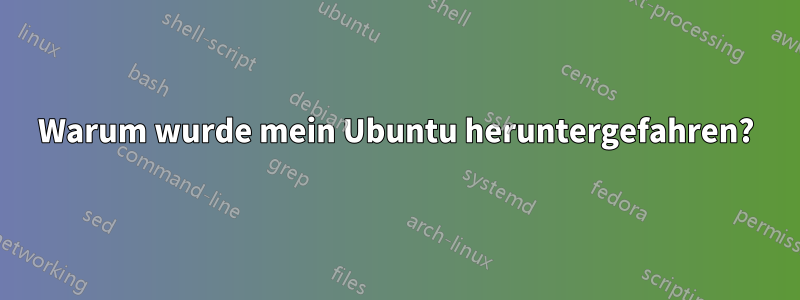 Warum wurde mein Ubuntu heruntergefahren?