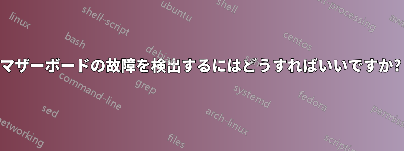 マザーボードの故障を検出するにはどうすればいいですか?