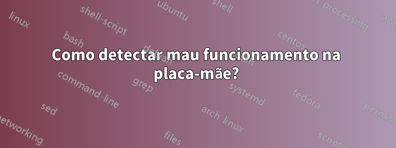 Como detectar mau funcionamento na placa-mãe?