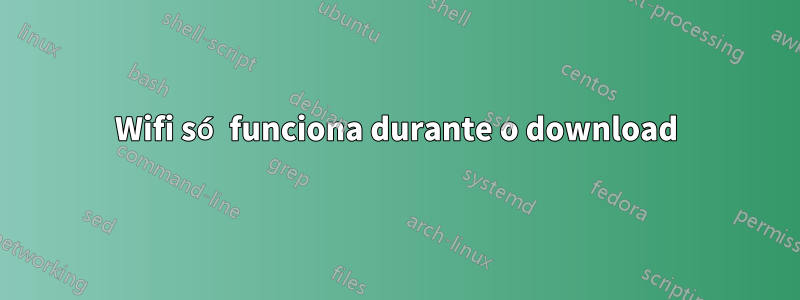 Wifi só funciona durante o download