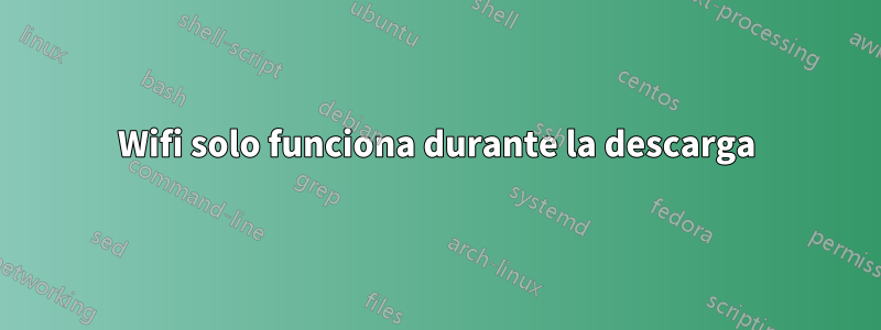 Wifi solo funciona durante la descarga