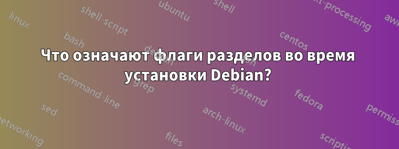 Что означают флаги разделов во время установки Debian?