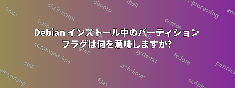 Debian インストール中のパーティション フラグは何を意味しますか?